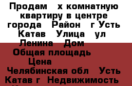 Продам 3-х комнатную квартиру в центре города › Район ­ г.Усть-Катав › Улица ­ ул. Ленина › Дом ­ 45 › Общая площадь ­ 75 › Цена ­ 1 850 000 - Челябинская обл., Усть-Катав г. Недвижимость » Квартиры продажа   . Челябинская обл.,Усть-Катав г.